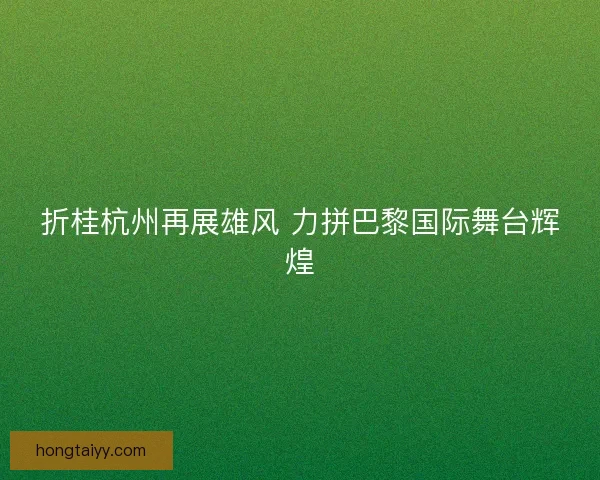 折桂杭州再展雄风 力拼巴黎国际舞台辉煌