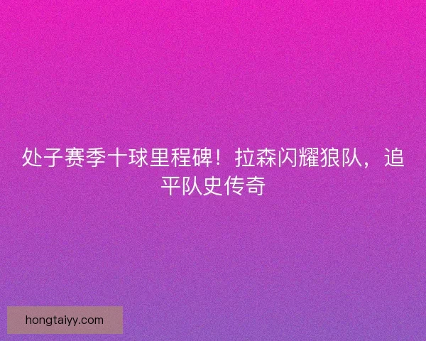 处子赛季十球里程碑！拉森闪耀狼队，追平队史传奇