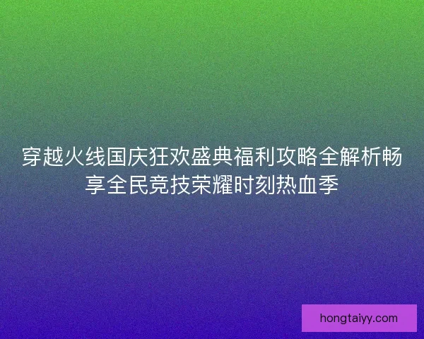 穿越火线国庆狂欢盛典福利攻略全解析畅享全民竞技荣耀时刻热血季