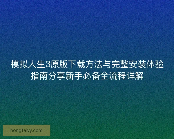 模拟人生3原版下载方法与完整安装体验指南分享新手必备全流程详解 模拟人生3原版下载方法与完整安装体验指南分享新手必备全流程详解